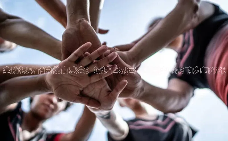 全球视野下的体育盛会：探讨世界运动型赛事的影响力与挑战