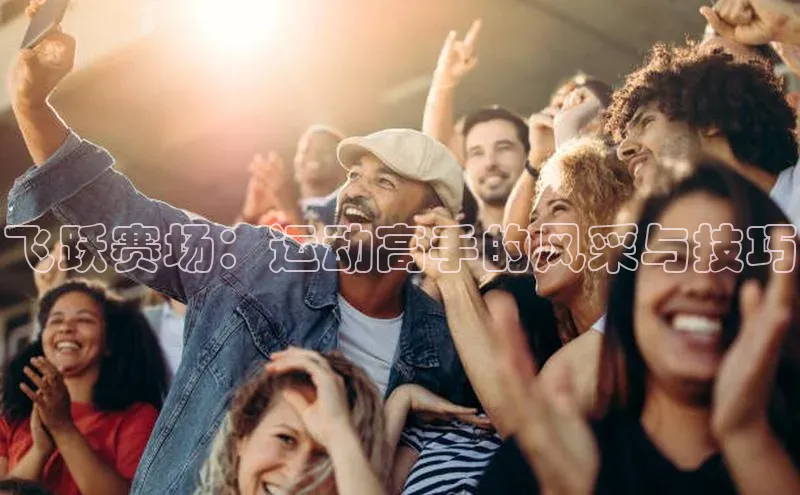 飞跃赛场：运动高手的风采与技巧