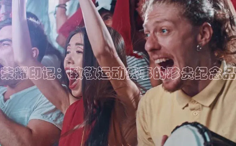 荣耀印记：致敬运动赛事的珍贵纪念品