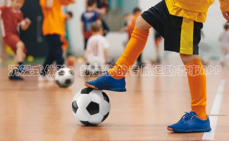 沉浸式体验：打造你的专属运动赛事APP
