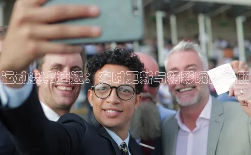 运动赛事速递：实时更新与精彩瞬间回顾