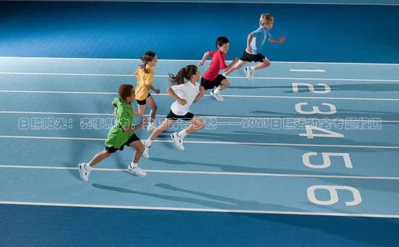日照阳光：赛事魅力，共绘青春梦想——2023日照运动会专题报道